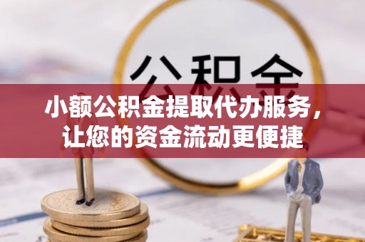 沙湾小额公积金提取代办服务，让您的资金流动更便捷