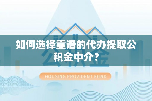 沙湾如何选择靠谱的代办提取公积金中介？
