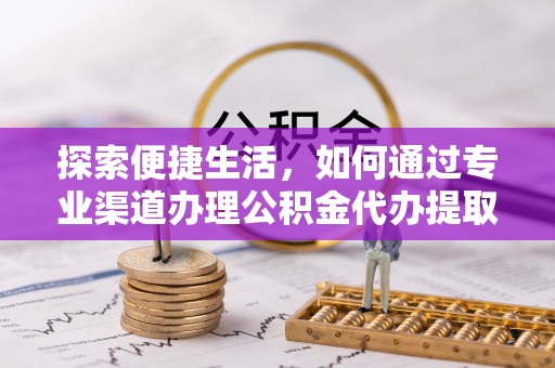沙湾探索便捷生活，如何通过专业渠道办理公积金代办提取业务