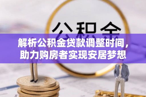 沙湾解析公积金贷款调整时间，助力购房者实现安居梦想