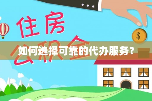 沙湾如何选择可靠的代办服务？