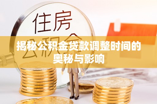 沙湾揭秘公积金贷款调整时间的奥秘与影响