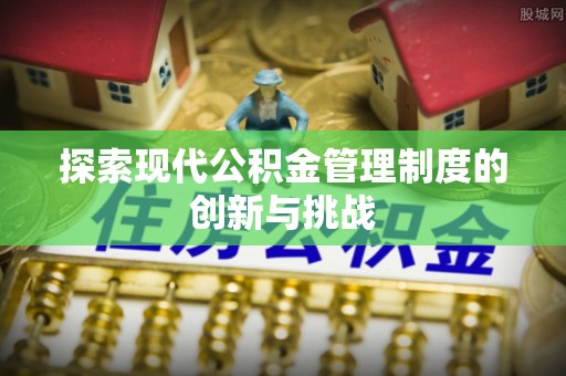 沙湾探索现代公积金管理制度的创新与挑战