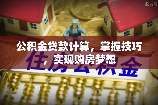 沙湾公积金贷款计算，掌握技巧，实现购房梦想