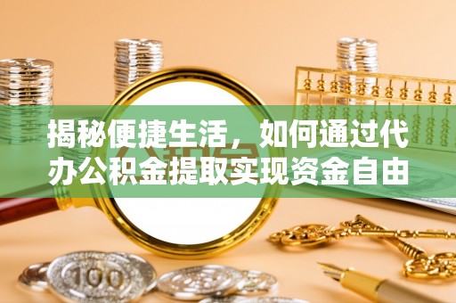沙湾揭秘便捷生活，如何通过代办公积金提取实现资金自由