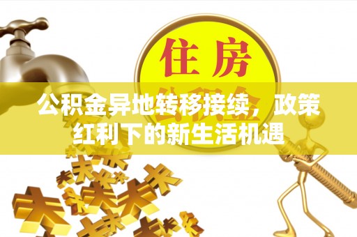 沙湾公积金异地转移接续，政策红利下的新生活机遇