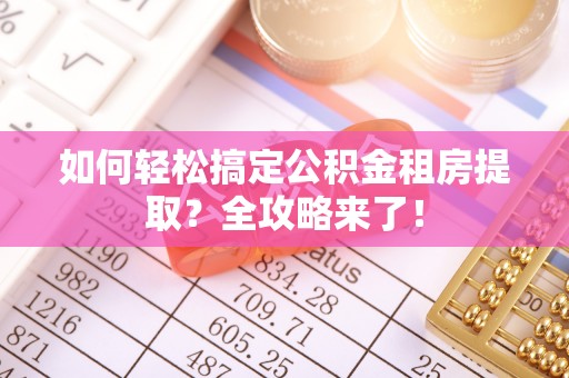 沙湾如何轻松搞定公积金租房提取？全攻略来了！