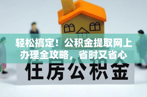 沙湾轻松搞定！公积金提取网上办理全攻略，省时又省心