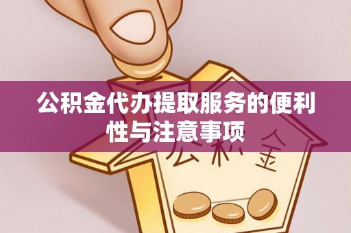 沙湾公积金代办提取服务的便利性与注意事项