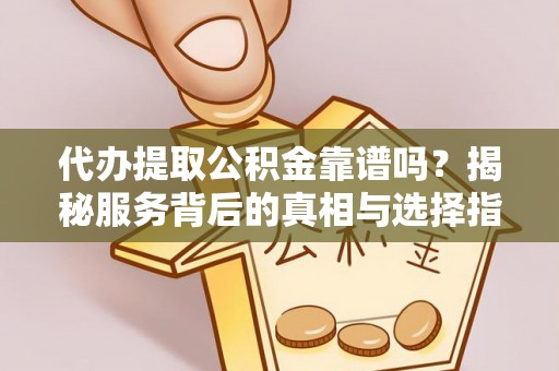 沙湾代办提取公积金靠谱吗？揭秘服务背后的真相与选择指南