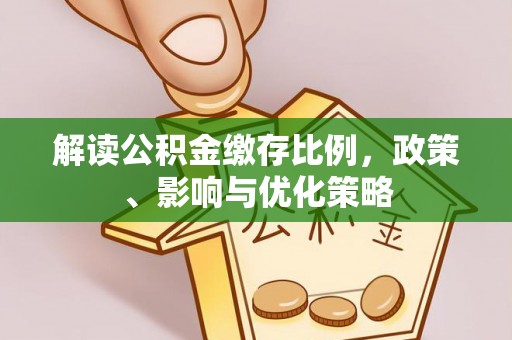 沙湾解读公积金缴存比例，政策、影响与优化策略