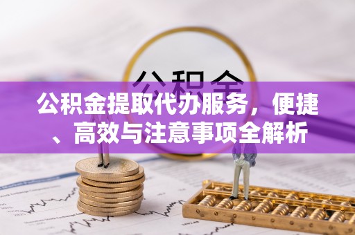 沙湾公积金提取代办服务，便捷、高效与注意事项全解析