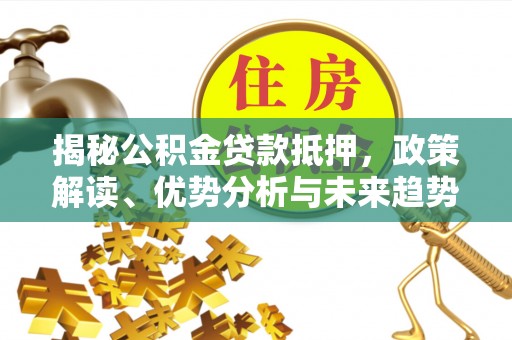 沙湾揭秘公积金贷款抵押，政策解读、优势分析与未来趋势