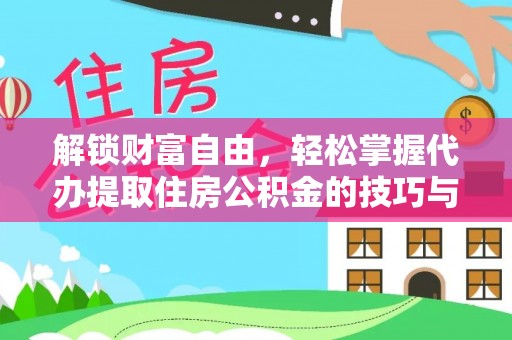 沙湾解锁财富自由，轻松掌握代办提取住房公积金的技巧与攻略