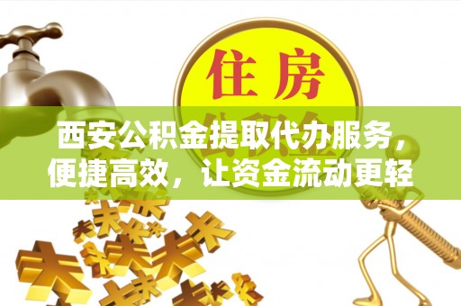 沙湾西安公积金提取代办服务，便捷高效，让资金流动更轻松