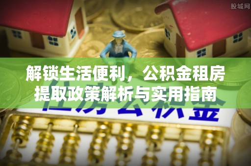 沙湾解锁生活便利，公积金租房提取政策解析与实用指南