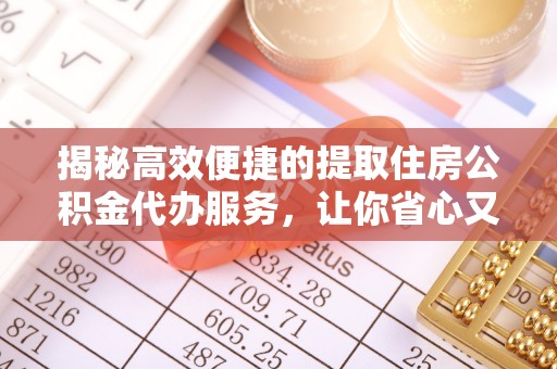沙湾揭秘高效便捷的提取住房公积金代办服务，让你省心又省力