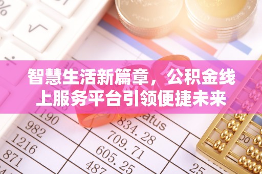 沙湾智慧生活新篇章，公积金线上服务平台引领便捷未来