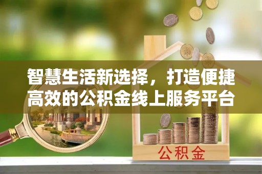 沙湾智慧生活新选择，打造便捷高效的公积金线上服务平台