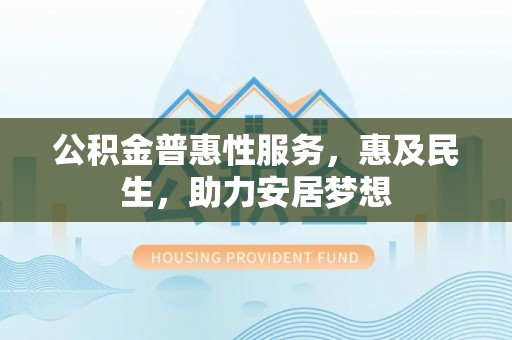 沙湾公积金普惠性服务，惠及民生，助力安居梦想
