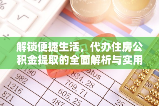 沙湾解锁便捷生活，代办住房公积金提取的全面解析与实用指南