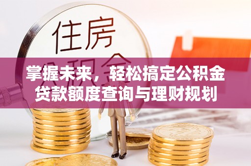 沙湾掌握未来，轻松搞定公积金贷款额度查询与理财规划