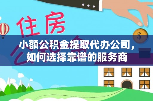 沙湾小额公积金提取代办公司，如何选择靠谱的服务商