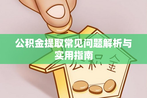 沙湾公积金提取常见问题解析与实用指南