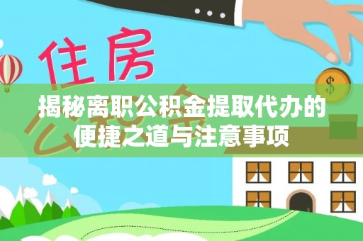 沙湾揭秘离职公积金提取代办的便捷之道与注意事项