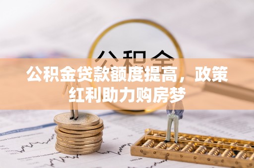 沙湾公积金贷款额度提高，政策红利助力购房梦