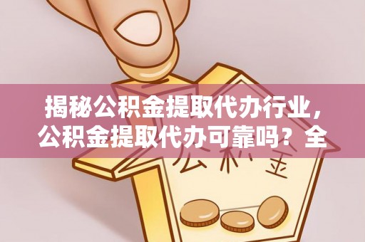 沙湾揭秘公积金提取代办行业，公积金提取代办可靠吗？全面解析与风险规避
