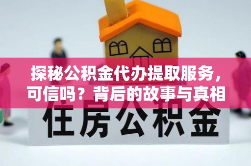 沙湾探秘公积金代办提取服务，可信吗？背后的故事与真相
