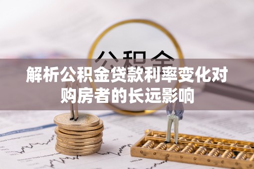 沙湾解析公积金贷款利率变化对购房者的长远影响