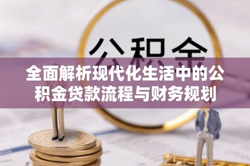 沙湾全面解析现代化生活中的公积金贷款流程与财务规划