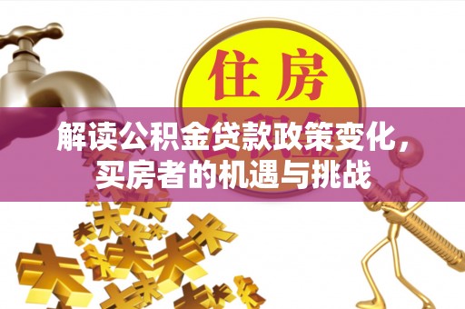 沙湾解读公积金贷款政策变化，买房者的机遇与挑战