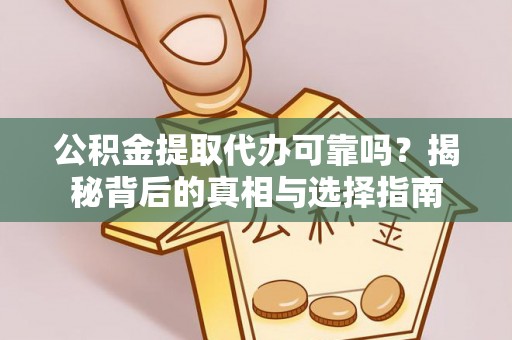 沙湾公积金提取代办可靠吗？揭秘背后的真相与选择指南