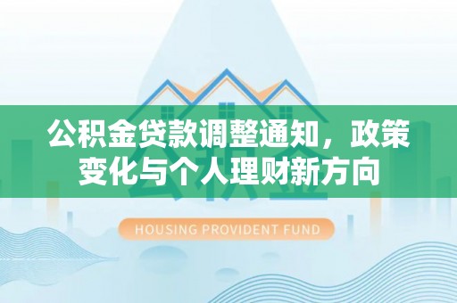 沙湾公积金贷款调整通知，政策变化与个人理财新方向