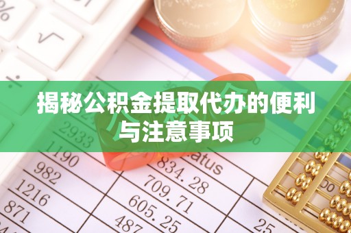 沙湾揭秘公积金提取代办的便利与注意事项