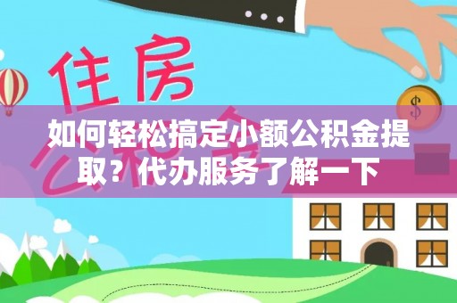 沙湾如何轻松搞定小额公积金提取？代办服务了解一下