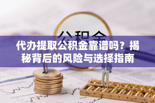 沙湾代办提取公积金靠谱吗？揭秘背后的风险与选择指南