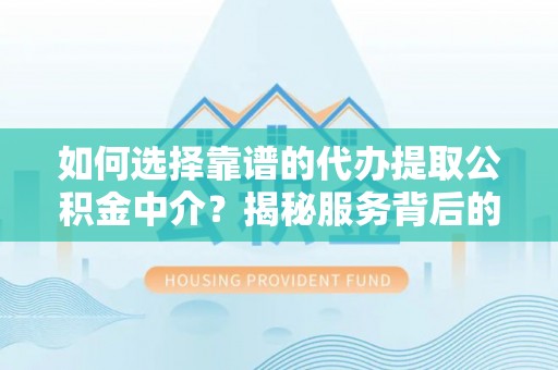 沙湾如何选择靠谱的代办提取公积金中介？揭秘服务背后的真相
