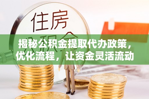 沙湾揭秘公积金提取代办政策，优化流程，让资金灵活流动