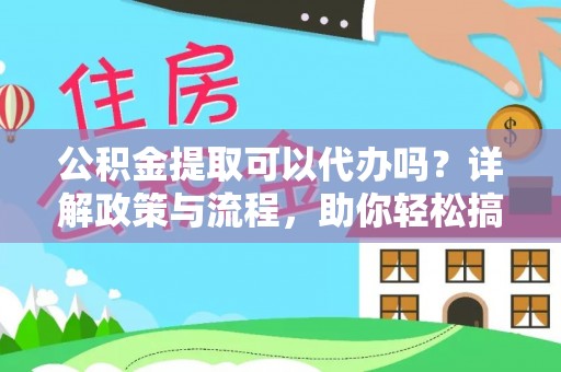 沙湾公积金提取可以代办吗？详解政策与流程，助你轻松搞定！