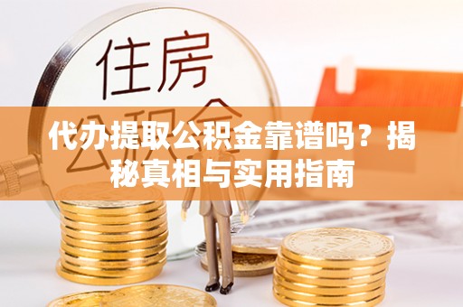 沙湾代办提取公积金靠谱吗？揭秘真相与实用指南