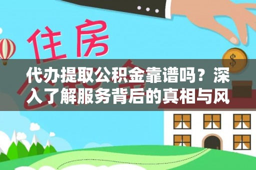 沙湾代办提取公积金靠谱吗？深入了解服务背后的真相与风险