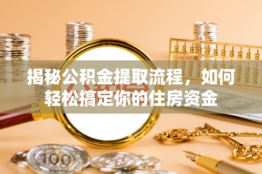 沙湾揭秘公积金提取流程，如何轻松搞定你的住房资金