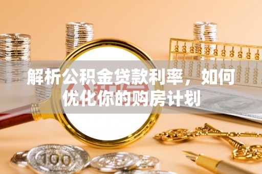 沙湾解析公积金贷款利率，如何优化你的购房计划