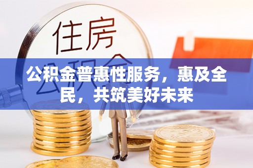 沙湾公积金普惠性服务，惠及全民，共筑美好未来