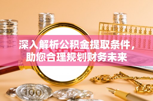 沙湾深入解析公积金提取条件，助您合理规划财务未来
