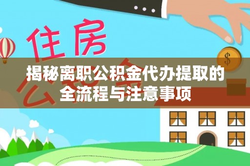 沙湾揭秘离职公积金代办提取的全流程与注意事项